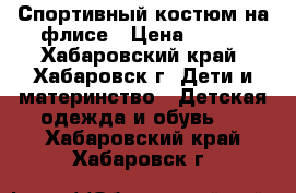 Спортивный костюм на флисе › Цена ­ 500 - Хабаровский край, Хабаровск г. Дети и материнство » Детская одежда и обувь   . Хабаровский край,Хабаровск г.
